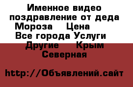 Именное видео-поздравление от деда Мороза  › Цена ­ 70 - Все города Услуги » Другие   . Крым,Северная